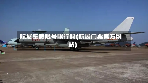 航展车牌限号限行吗(航展门票官方网站)-第2张图片