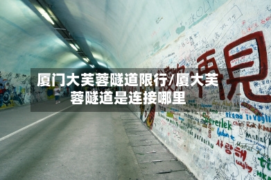 厦门大芙蓉隧道限行/厦大芙蓉隧道是连接哪里