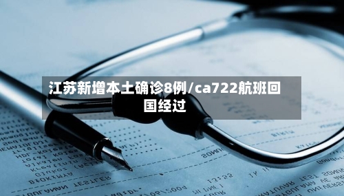 江苏新增本土确诊8例/ca722航班回国经过