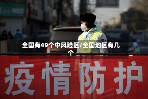 全国有49个中风险区/全国地区有几个