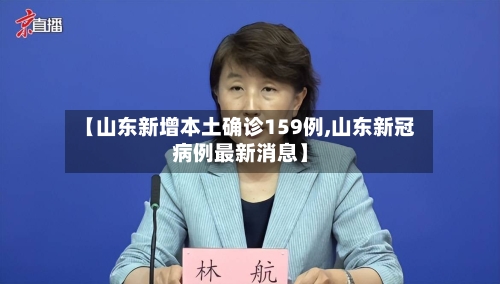 【山东新增本土确诊159例,山东新冠病例最新消息】