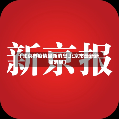 【北京市疫情最新消息,北京市最新新闻消息】