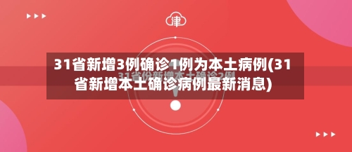 31省新增3例确诊1例为本土病例(31省新增本土确诊病例最新消息)