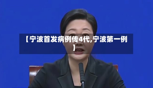 【宁波首发病例传4代,宁波第一例】