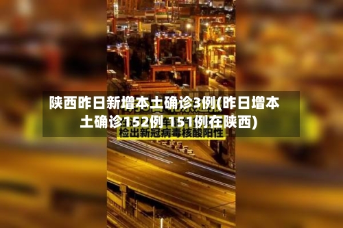 陕西昨日新增本土确诊3例(昨日增本土确诊152例 151例在陕西)