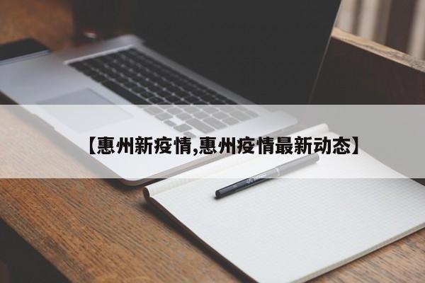 【惠州新疫情,惠州疫情最新动态】