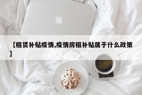 【租赁补贴疫情,疫情房租补贴属于什么政策】
