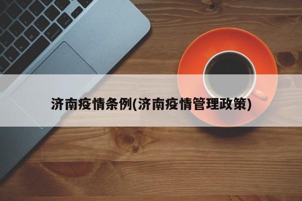 济南疫情条例(济南疫情管理政策)