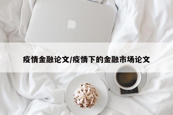 疫情金融论文/疫情下的金融市场论文