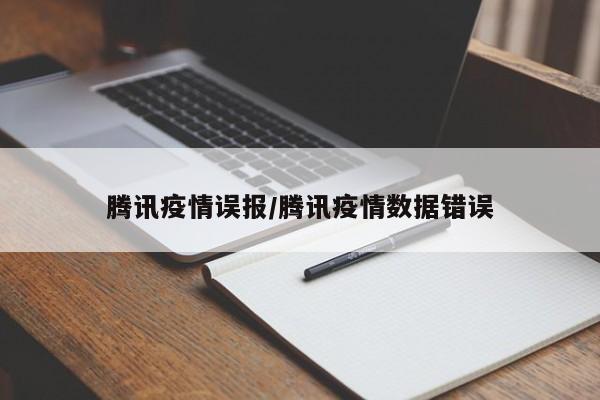 腾讯疫情误报/腾讯疫情数据错误
