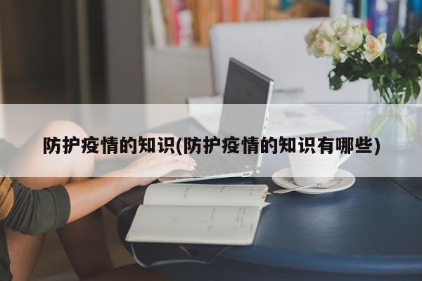 防护疫情的知识(防护疫情的知识有哪些)