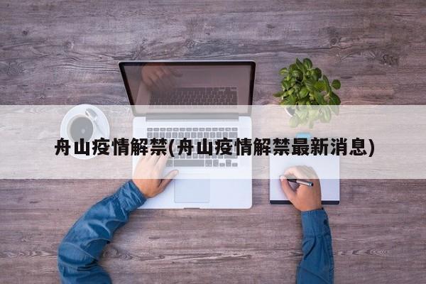 舟山疫情解禁(舟山疫情解禁最新消息)