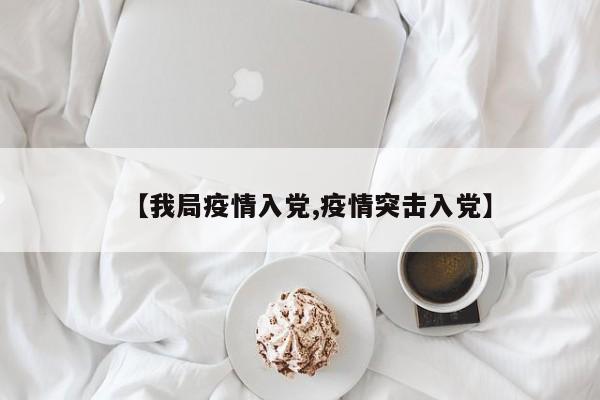 【我局疫情入党,疫情突击入党】