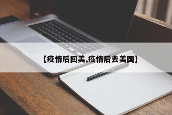 【疫情后回美,疫情后去美国】