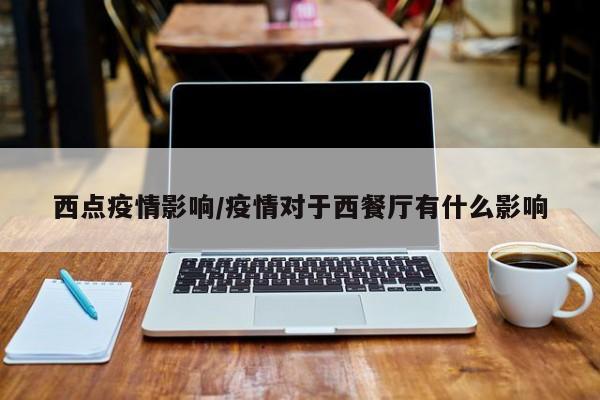 西点疫情影响/疫情对于西餐厅有什么影响