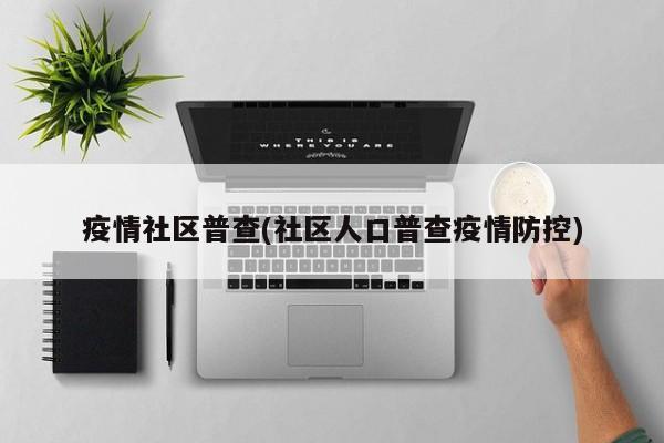 疫情社区普查(社区人口普查疫情防控)