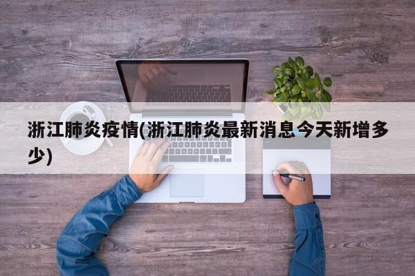 浙江肺炎疫情(浙江肺炎最新消息今天新增多少)