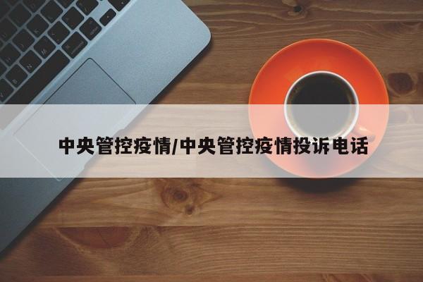 中央管控疫情/中央管控疫情投诉电话