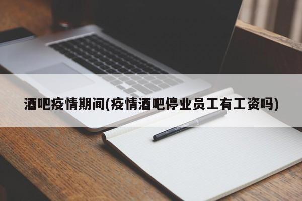 酒吧疫情期间(疫情酒吧停业员工有工资吗)