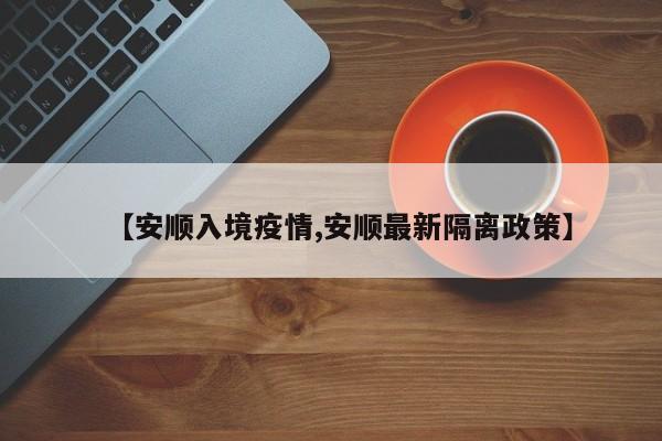 【安顺入境疫情,安顺最新隔离政策】