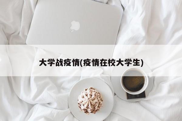 大学战疫情(疫情在校大学生)