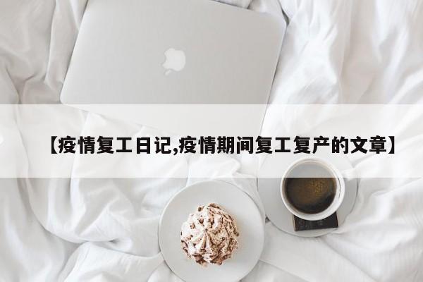 【疫情复工日记,疫情期间复工复产的文章】