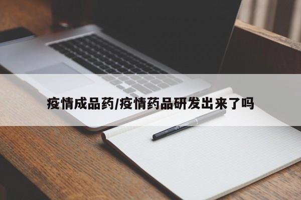 疫情成品药/疫情药品研发出来了吗