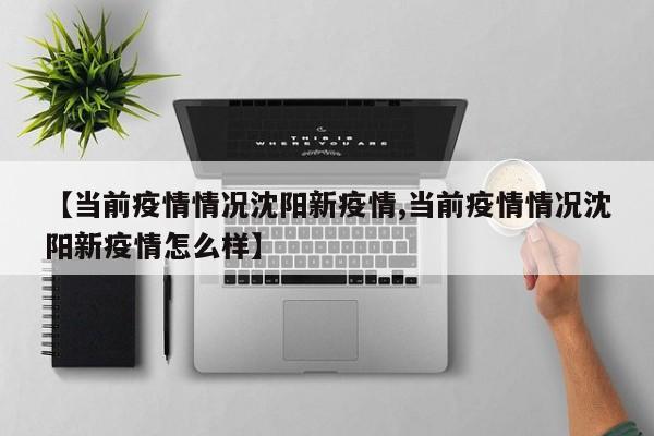 【当前疫情情况沈阳新疫情,当前疫情情况沈阳新疫情怎么样】
