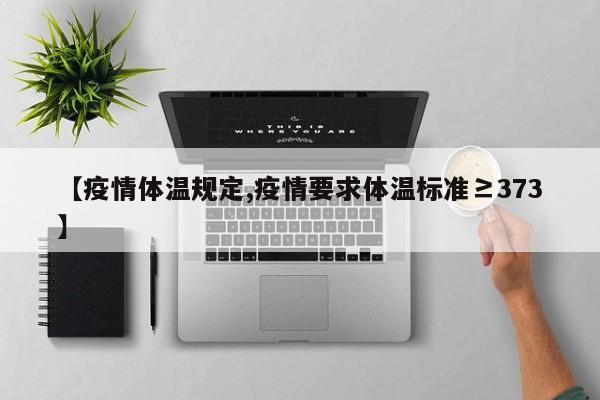 【疫情体温规定,疫情要求体温标准≥373】