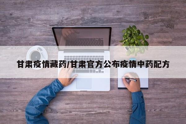 甘肃疫情藏药/甘肃官方公布疫情中药配方