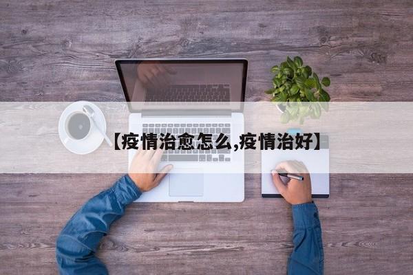 【疫情治愈怎么,疫情治好】