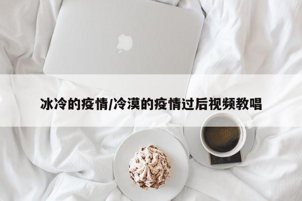 冰冷的疫情/冷漠的疫情过后视频教唱