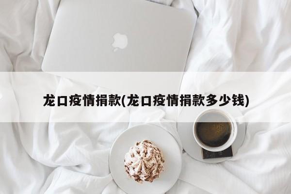 龙口疫情捐款(龙口疫情捐款多少钱)