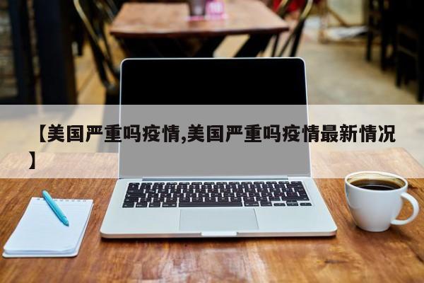 【美国严重吗疫情,美国严重吗疫情最新情况】