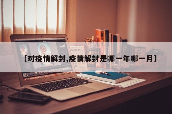 【对疫情解封,疫情解封是哪一年哪一月】