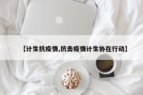 【计生抗疫情,抗击疫情计生协在行动】