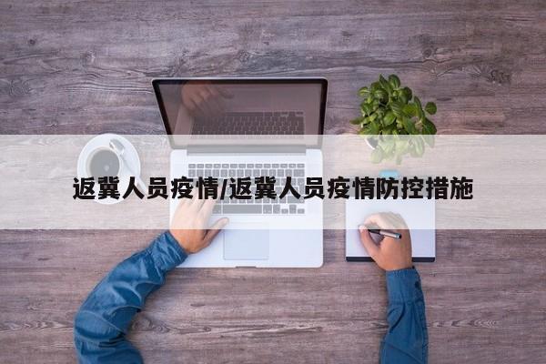 返冀人员疫情/返冀人员疫情防控措施
