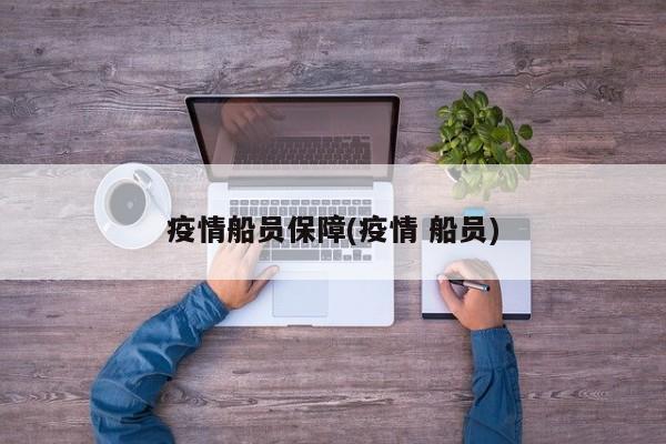 疫情船员保障(疫情 船员)