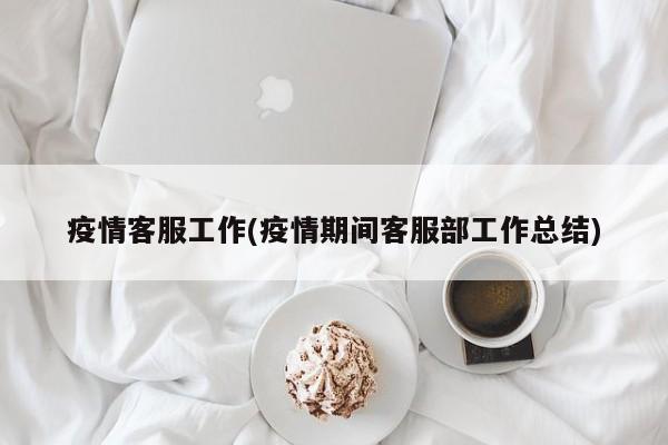 疫情客服工作(疫情期间客服部工作总结)