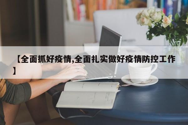 【全面抓好疫情,全面扎实做好疫情防控工作】