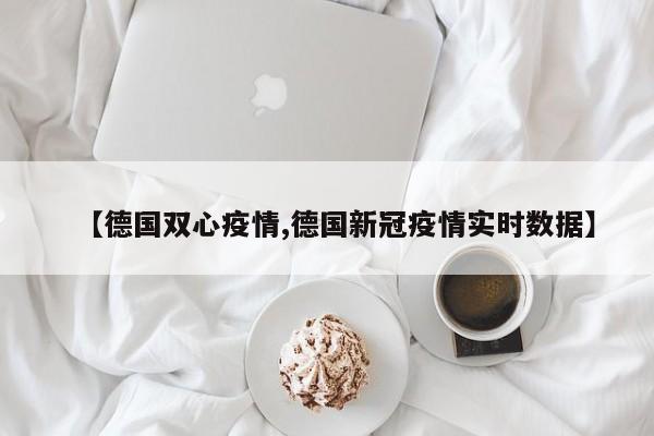 【德国双心疫情,德国新冠疫情实时数据】