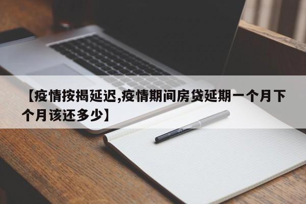 【疫情按揭延迟,疫情期间房贷延期一个月下个月该还多少】