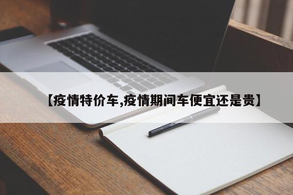 【疫情特价车,疫情期间车便宜还是贵】