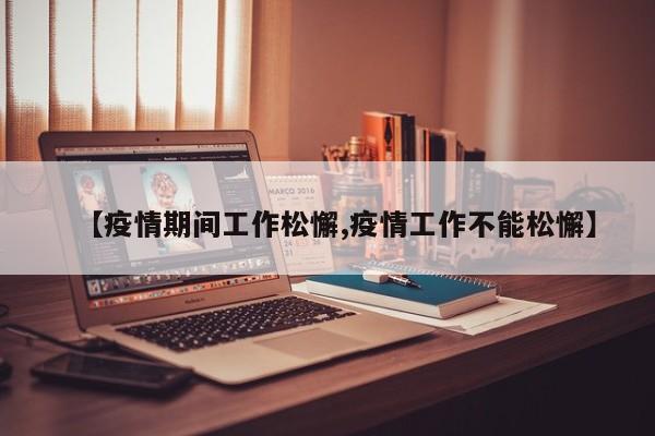 【疫情期间工作松懈,疫情工作不能松懈】