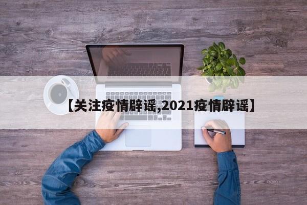 【关注疫情辟谣,2021疫情辟谣】