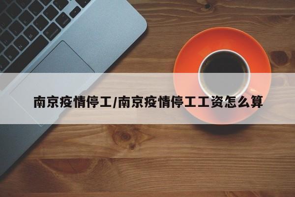 南京疫情停工/南京疫情停工工资怎么算