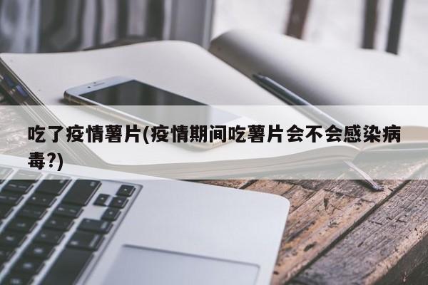 吃了疫情薯片(疫情期间吃薯片会不会感染病毒?)