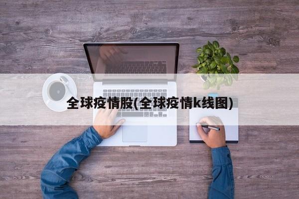 全球疫情股(全球疫情k线图)