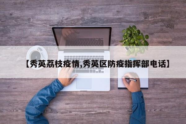 【秀英荔枝疫情,秀英区防疫指挥部电话】
