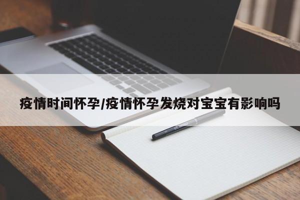 疫情时间怀孕/疫情怀孕发烧对宝宝有影响吗
